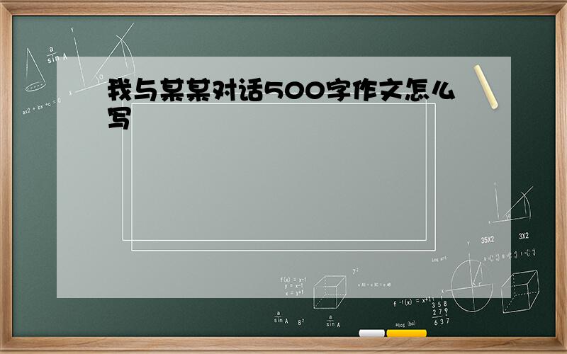 我与某某对话500字作文怎么写