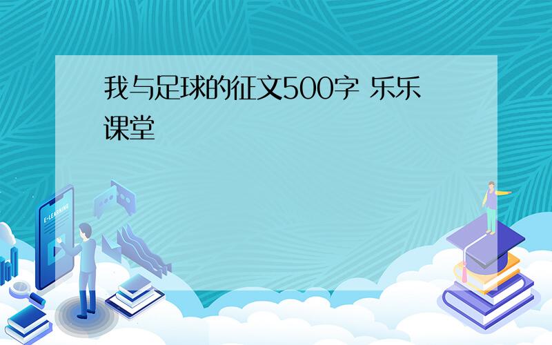 我与足球的征文500字 乐乐课堂