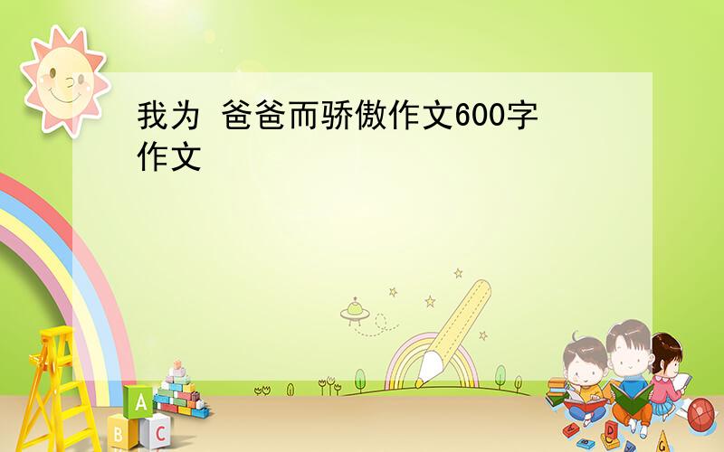 我为 爸爸而骄傲作文600字作文