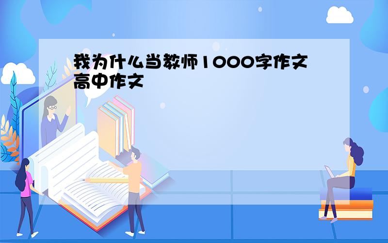 我为什么当教师1000字作文高中作文