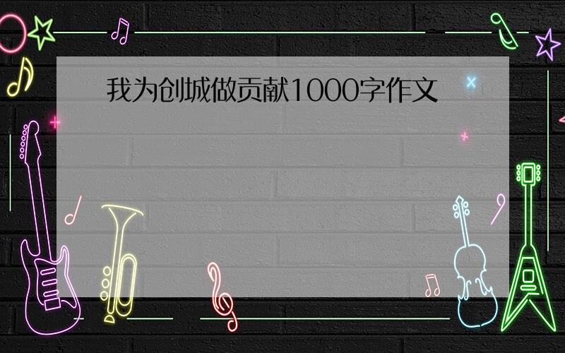 我为创城做贡献1000字作文