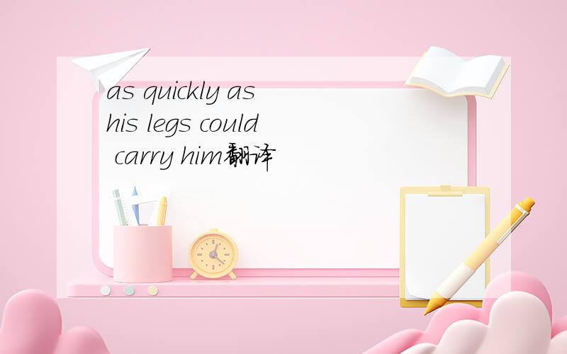 as quickly as his legs could carry him翻译