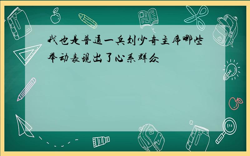 我也是普通一兵刘少奇主席哪些举动表现出了心系群众