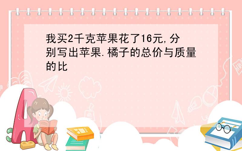 我买2千克苹果花了16元,分别写出苹果.橘子的总价与质量的比