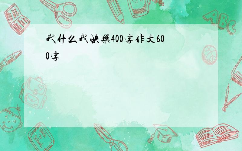 我什么我快乐400字作文600字