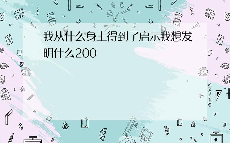 我从什么身上得到了启示我想发明什么200