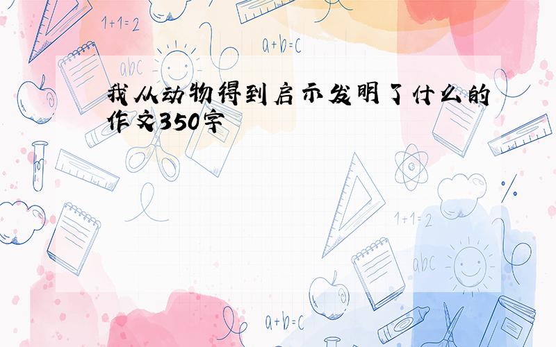 我从动物得到启示发明了什么的作文350字