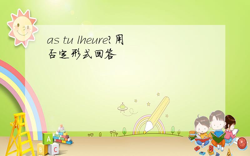 as tu lheure?用否定形式回答