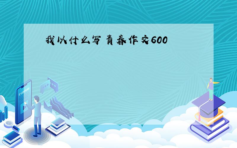 我以什么写青春作文600