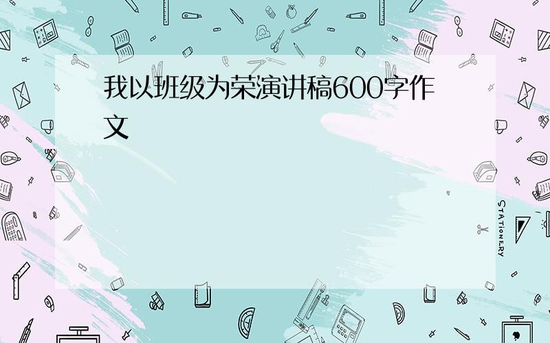 我以班级为荣演讲稿600字作文