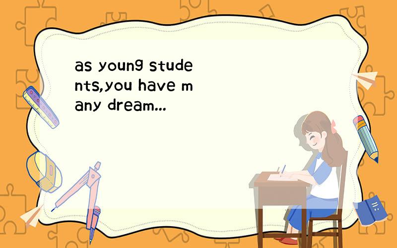 as young students,you have many dream...