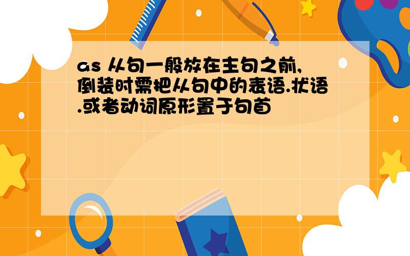 as 从句一般放在主句之前,倒装时需把从句中的表语.状语.或者动词原形置于句首