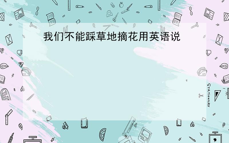 我们不能踩草地摘花用英语说