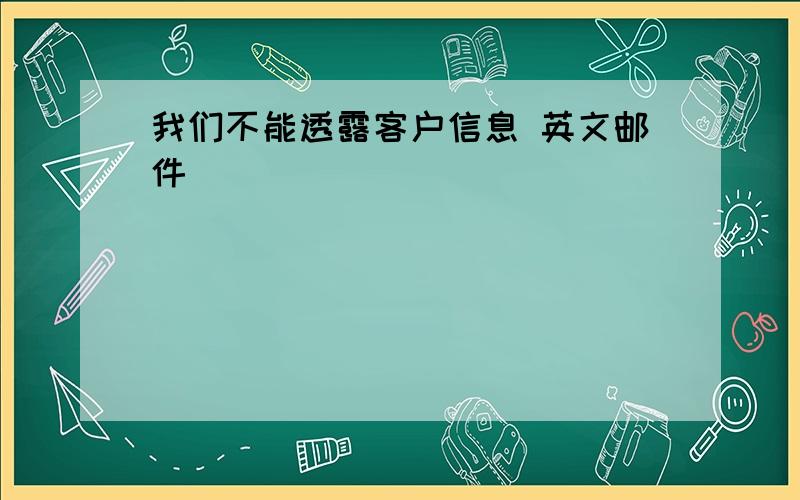 我们不能透露客户信息 英文邮件