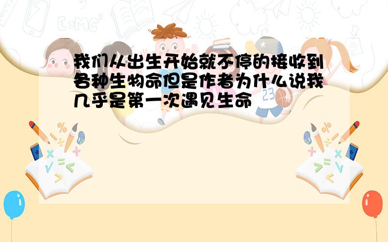 我们从出生开始就不停的接收到各种生物命但是作者为什么说我几乎是第一次遇见生命