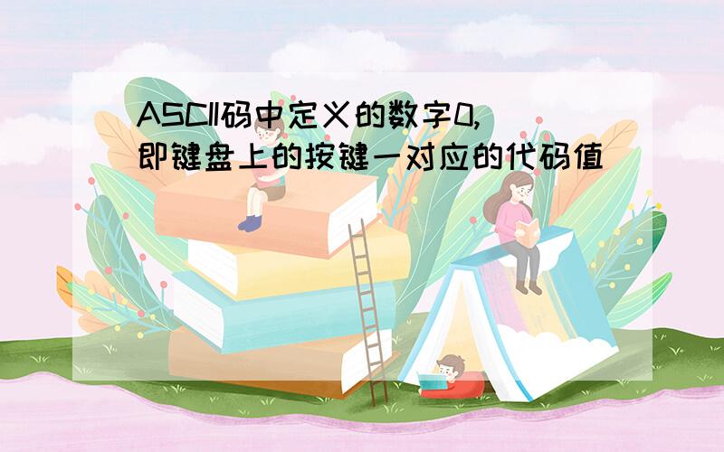 ASCII码中定义的数字0,即键盘上的按键一对应的代码值