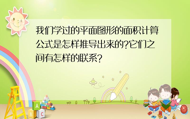 我们学过的平面图形的面积计算公式是怎样推导出来的?它们之间有怎样的联系?