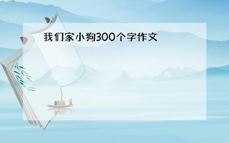 我们家小狗300个字作文