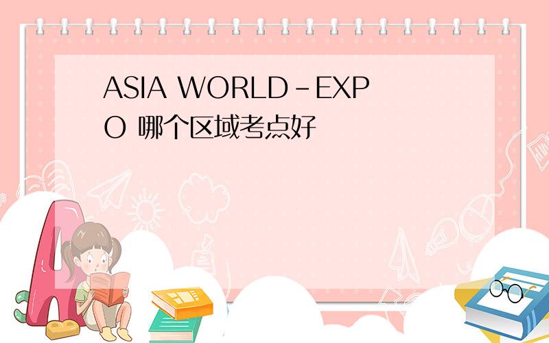 ASIA WORLD-EXPO 哪个区域考点好