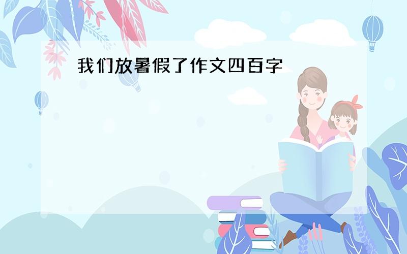 我们放暑假了作文四百字