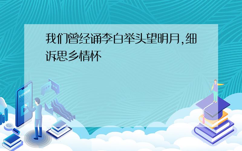 我们曾经诵李白举头望明月,细诉思乡情怀