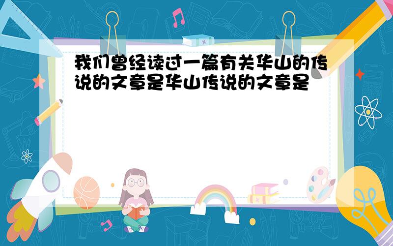 我们曾经读过一篇有关华山的传说的文章是华山传说的文章是