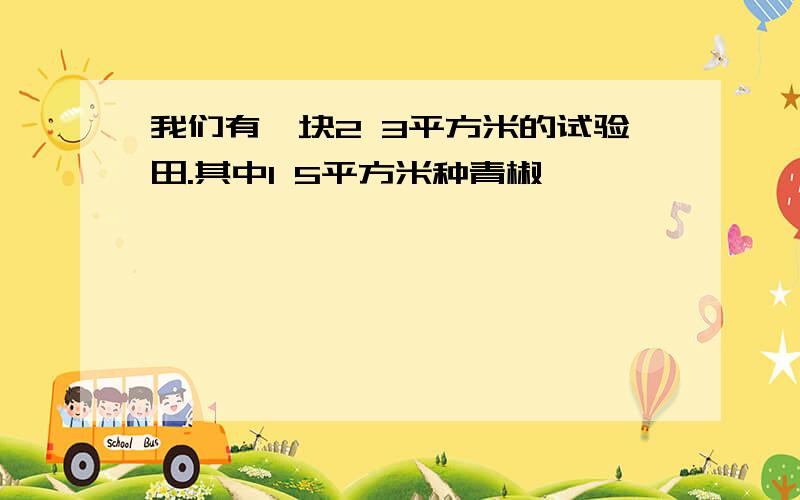 我们有一块2 3平方米的试验田.其中1 5平方米种青椒