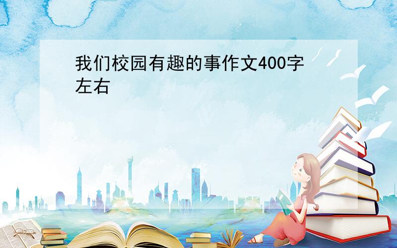 我们校园有趣的事作文400字左右