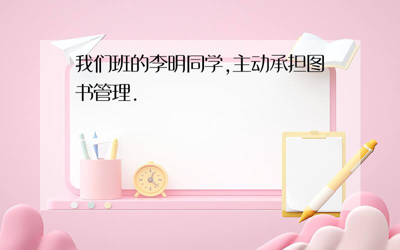 我们班的李明同学,主动承担图书管理.