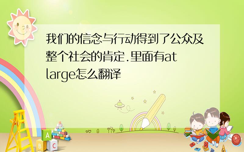 我们的信念与行动得到了公众及整个社会的肯定.里面有at large怎么翻译