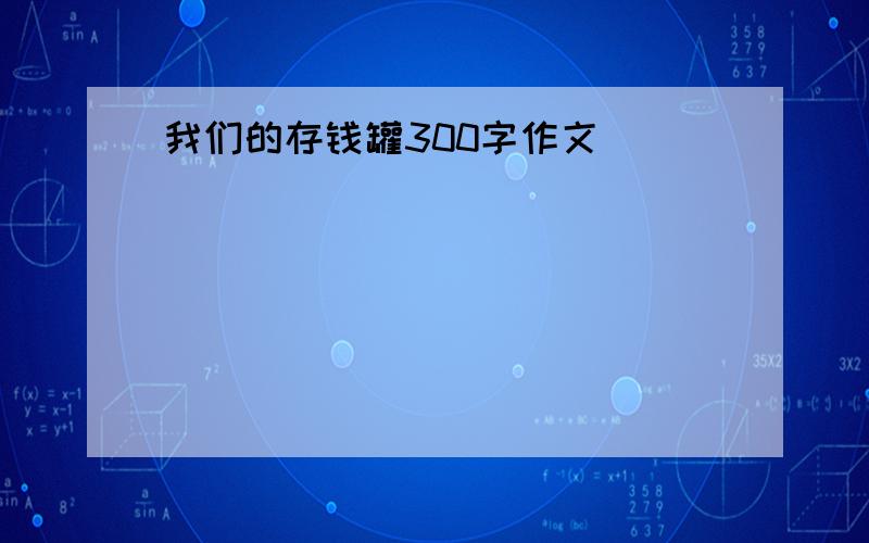 我们的存钱罐300字作文