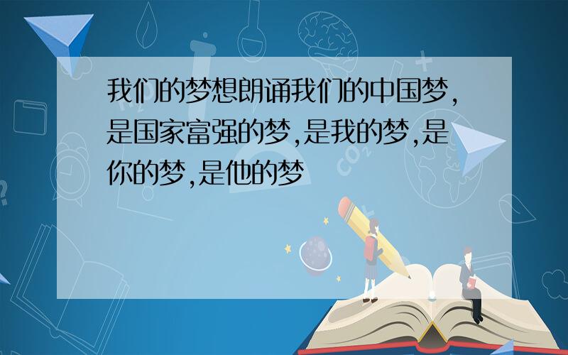 我们的梦想朗诵我们的中国梦,是国家富强的梦,是我的梦,是你的梦,是他的梦