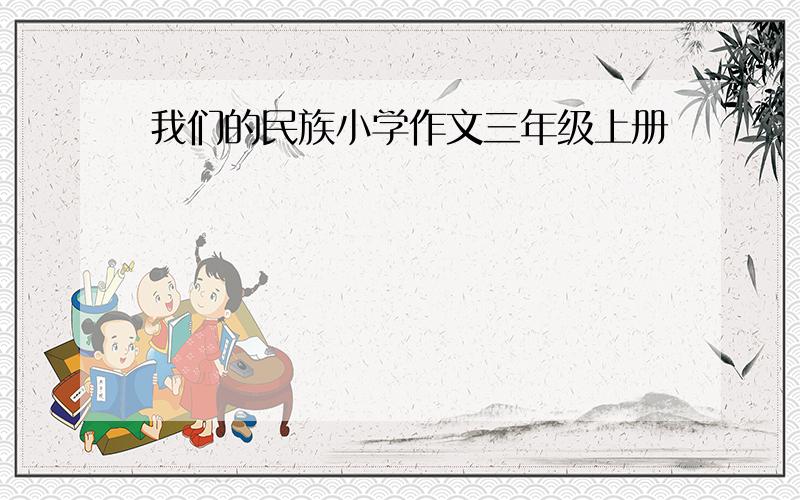 我们的民族小学作文三年级上册