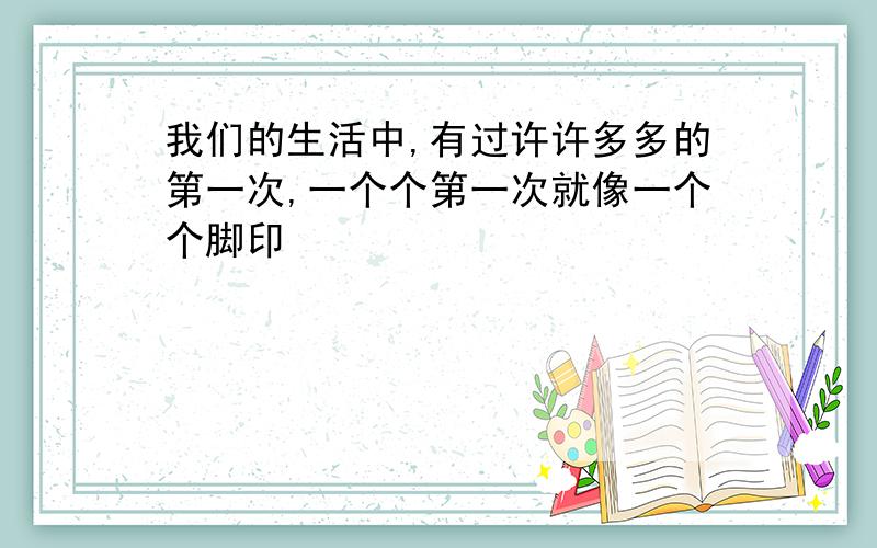 我们的生活中,有过许许多多的第一次,一个个第一次就像一个个脚印