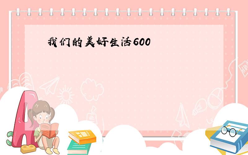 我们的美好生活600