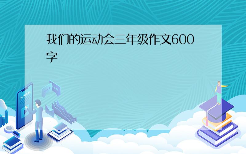 我们的运动会三年级作文600字