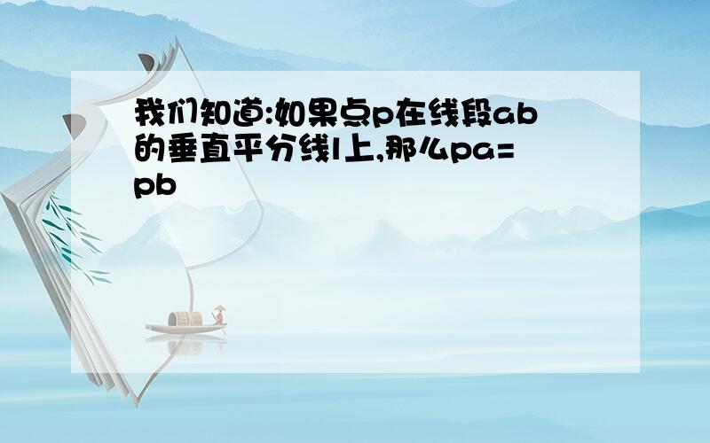 我们知道:如果点p在线段ab的垂直平分线l上,那么pa=pb