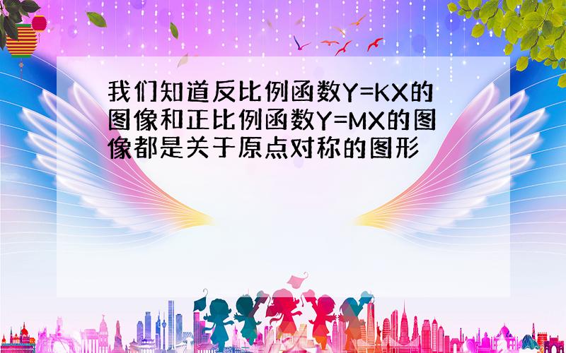 我们知道反比例函数Y=KX的图像和正比例函数Y=MX的图像都是关于原点对称的图形