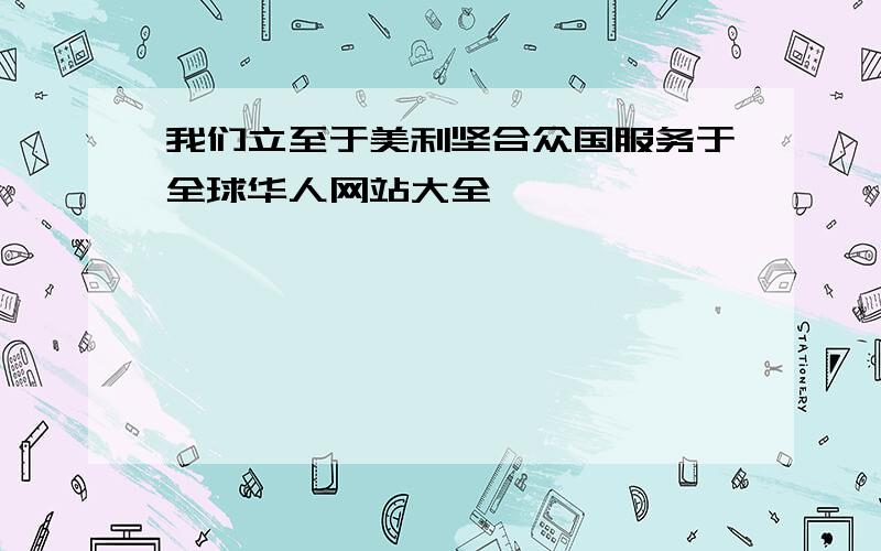 我们立至于美利坚合众国服务于全球华人网站大全