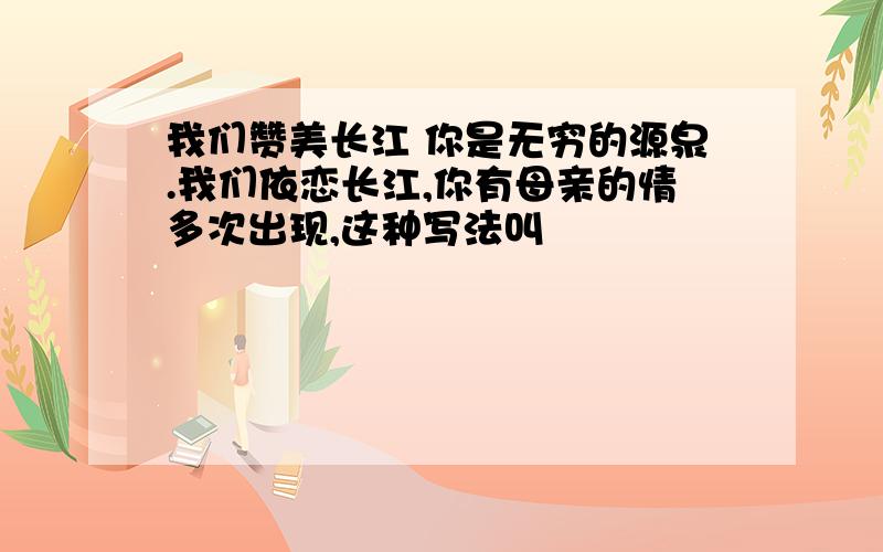 我们赞美长江 你是无穷的源泉.我们依恋长江,你有母亲的情多次出现,这种写法叫