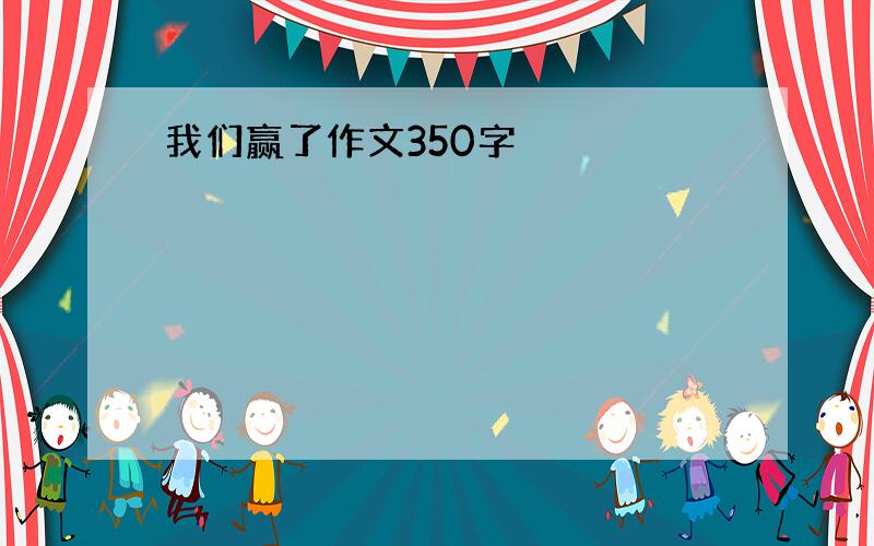 我们赢了作文350字