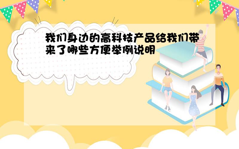 我们身边的高科技产品给我们带来了哪些方便举例说明