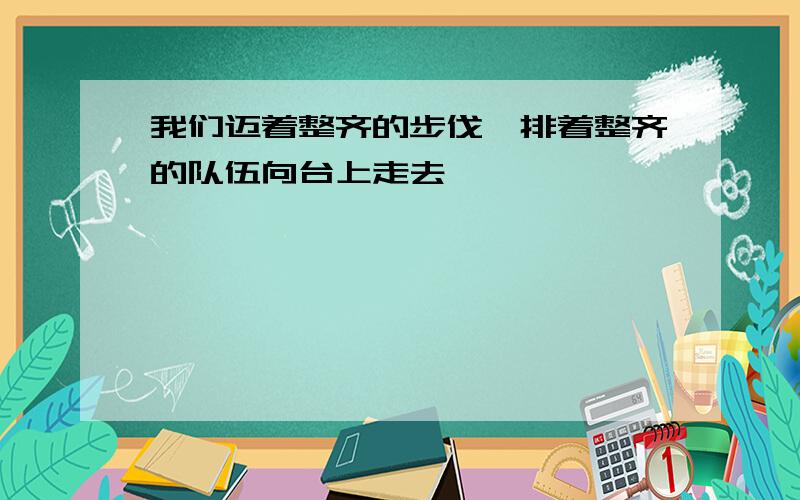 我们迈着整齐的步伐,排着整齐的队伍向台上走去