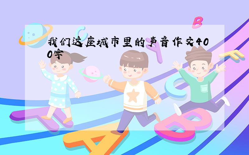 我们这座城市里的声音作文400字