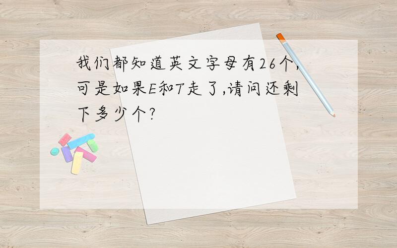 我们都知道英文字母有26个,可是如果E和T走了,请问还剩下多少个?