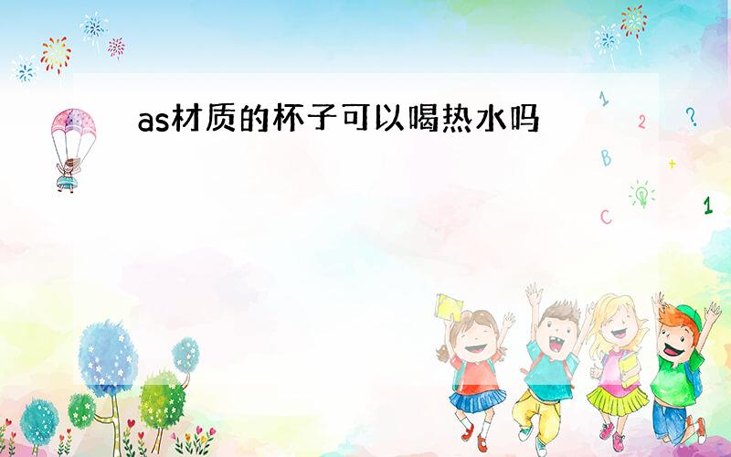 as材质的杯子可以喝热水吗