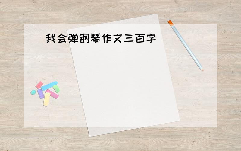 我会弹钢琴作文三百字