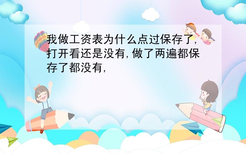 我做工资表为什么点过保存了,打开看还是没有,做了两遍都保存了都没有,