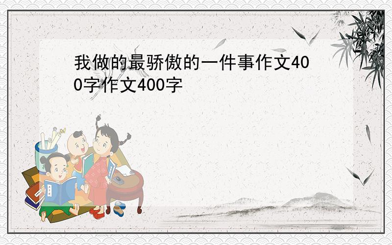 我做的最骄傲的一件事作文400字作文400字