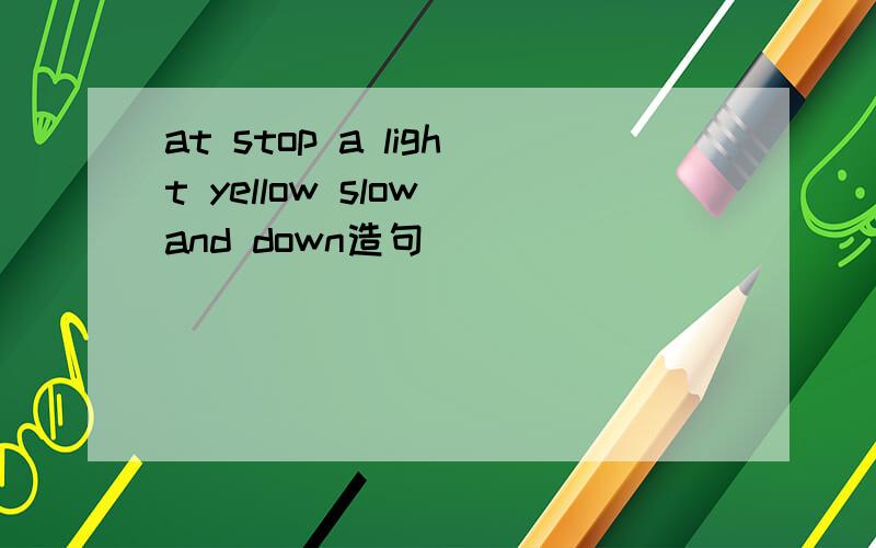 at stop a light yellow slow and down造句